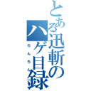 とある迅斬のハゲ目録（ちんちん）