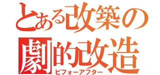 とある改築の劇的改造（ビフォーアフター）