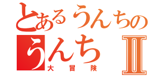 とあるうんちのうんちⅡ（大冒険）