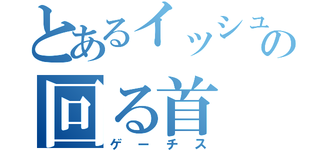 とあるイッシュの回る首（ゲーチス）