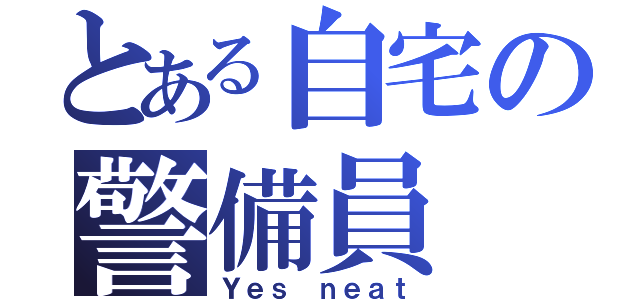 とある自宅の警備員（Ｙｅｓ ｎｅａｔ）