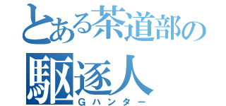 とある茶道部の駆逐人（Ｇハンター）