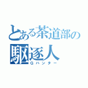 とある茶道部の駆逐人（Ｇハンター）