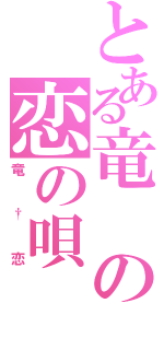 とある竜の恋の唄（竜†恋）