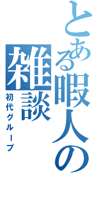 とある暇人の雑談（初代グループ）