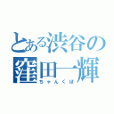 とある渋谷の窪田一輝（ちゃんくぼ）