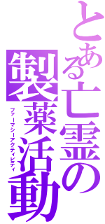 とある亡霊の製薬活動（ファーマシーアクティビティ）