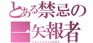 とある禁忌の一矢報者（ｔａｌｉｏｎｉｓ００１）