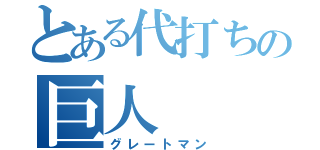 とある代打ちの巨人（グレートマン）