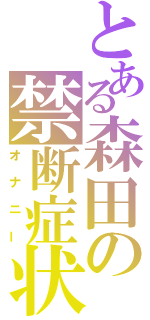 とある森田の禁断症状（オナニー）