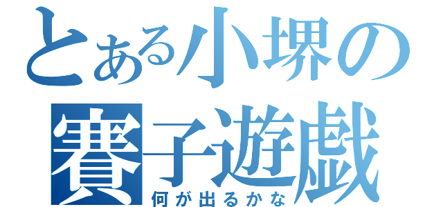 とある小堺の賽子遊戯（何が出るかな）