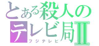 とある殺人のテレビ局Ⅱ（フジテレビ）