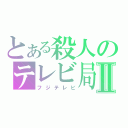 とある殺人のテレビ局Ⅱ（フジテレビ）