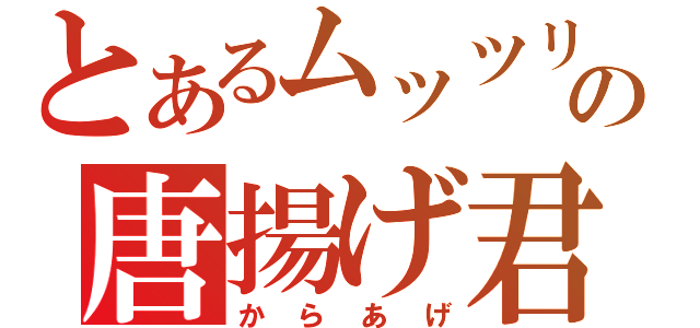 とあるムッツリの唐揚げ君（からあげ）