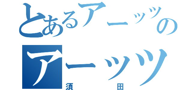 とあるアーッツ♂のアーッツ♂（須田）