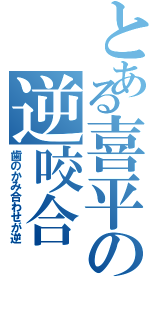 とある喜平の逆咬合（歯のかみ合わせが逆）