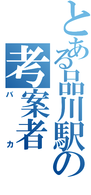 とある品川駅の考案者（バカ）