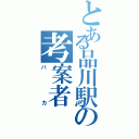 とある品川駅の考案者（バカ）