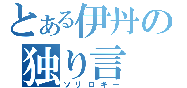 とある伊丹の独り言（ソリロキー）