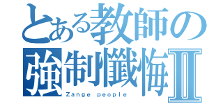 とある教師の強制懺悔Ⅱ（Ｚａｎｇｅ ｐｅｏｐｌｅ ）