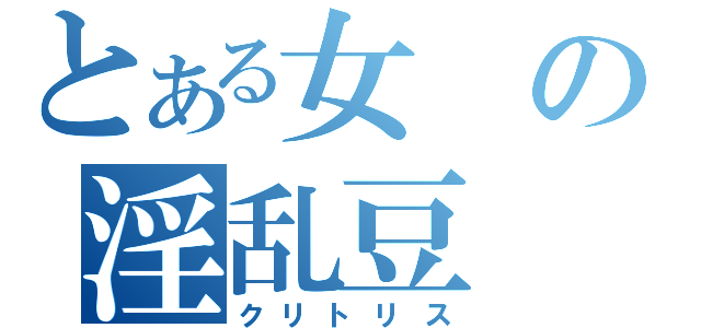 とある女の淫乱豆（クリトリス）