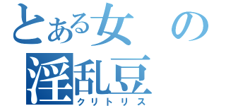 とある女の淫乱豆（クリトリス）