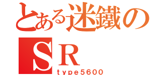 とある迷鐵のＳＲ（ｔｙｐｅ５６００）