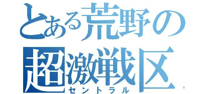 とある荒野の超激戦区（セントラル）