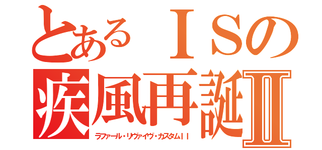 とあるＩＳの疾風再誕Ⅱ（ラファール・リヴァイヴ・カスタムＩＩ）