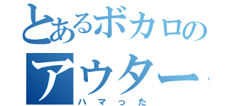 とあるボカロのアウターサイエンス（ハマった）