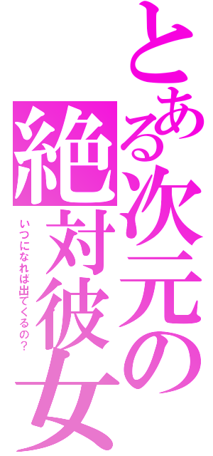 とある次元の絶対彼女（いつになれば出てくるの？）