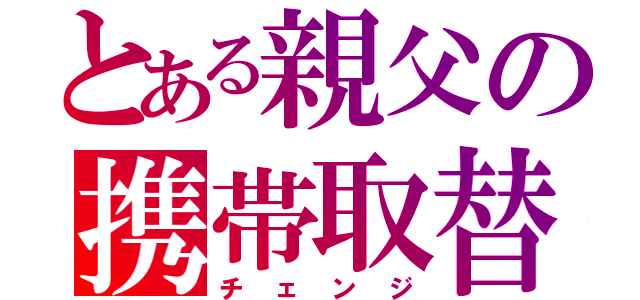 とある親父の携帯取替（チェンジ）