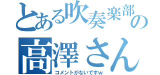 とある吹奏楽部の高澤さん（コメントがないですｗ）