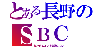 とある長野のＳＢＣ（江戸前エルフを放送しない）