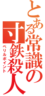 とある常識の寸鉄殺人（ペリルポイント）