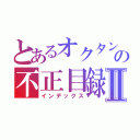 とあるオクタンの不正目録Ⅱ（インデックス）