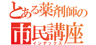 とある薬剤師の市民講座（インデックス）