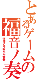 とあるゲームの福音ノ奏者（信仰こそ我らが武器）