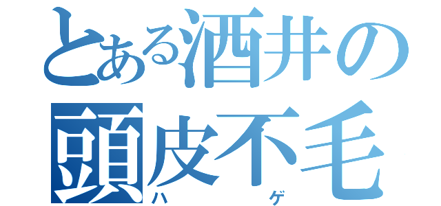 とある酒井の頭皮不毛（ハゲ）