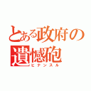 とある政府の遺憾砲（ヒナンスル）