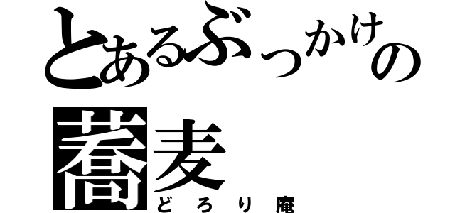 とあるぶっかけの蕎麦（どろり庵）