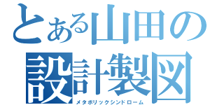 とある山田の設計製図（メタボリックシンドローム）