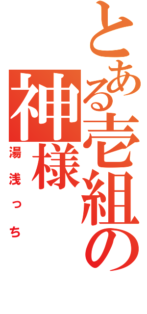 とある壱組の神様（湯浅っち）