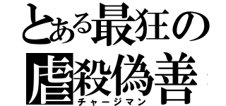 とある最狂の虐殺偽善（チャージマン）