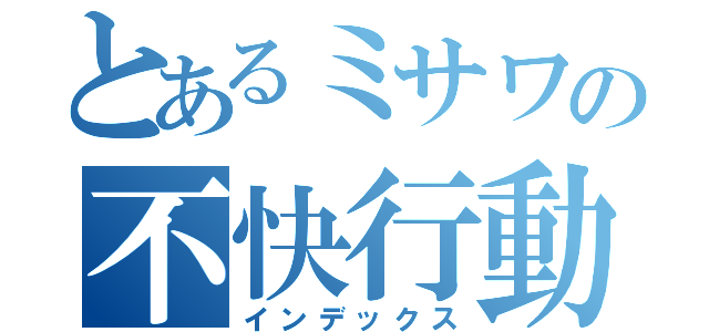 とあるミサワの不快行動（インデックス）