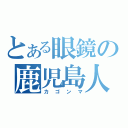 とある眼鏡の鹿児島人（カゴンマ）