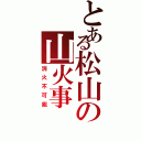 とある松山の山火事（消火不可能）