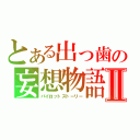 とある出っ歯の妄想物語Ⅱ（パイロットストーリー）