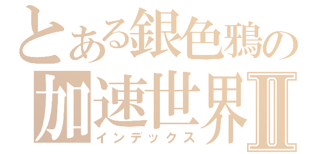 とある銀色鴉の加速世界Ⅱ（インデックス）