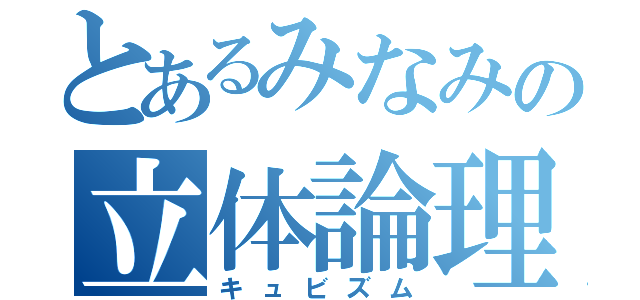 とあるみなみの立体論理（キュビズム）